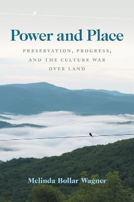 Power and Place: Preservation, Progress, and the Culture War over Land - Melinda Bollar Wagner - cover