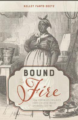 Bound to the Fire: How Virginia's Enslaved Cooks Helped Invent American Cuisine - Kelley Fanto Deetz - cover