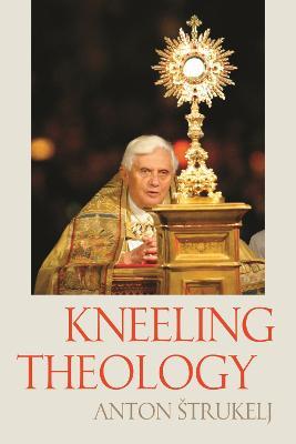 Kneeling Theology - Anton Strukelj,Elden Francis Curtiss,Christoph Schonborn - cover