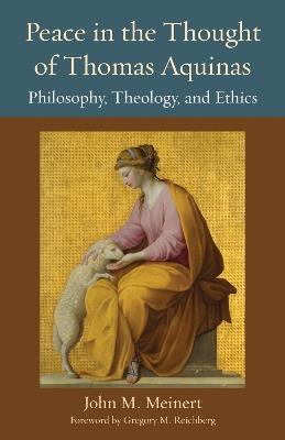 Peace in the Thought of Thomas Aquinas: Philosophy, Theology, and Ethics - John M Meinert - cover
