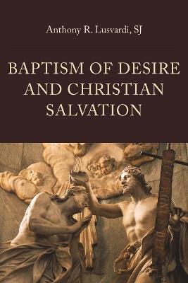 Baptism of Desire and Christian Salvation - Anthony R. Lusvardi - cover