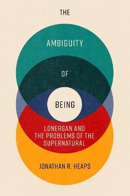 The Ambiguity of Being: Lonergan and the Problems of the Supernatural - Jonathan R. Heaps - cover