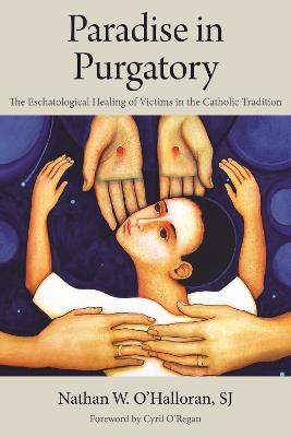 Paradise in Purgatory: The Eschatological Healing of Victims in the Catholic Tradition - Nathan W. O'Halloran,Cyril O'Regan - cover