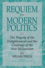 Requiem For Modern Politics: The Tragedy Of The Enlightenment And The Challenge Of The New Millennium