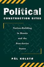 Political Construction Sites: Nation Building In Russia And The Post-soviet States