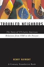 Troubled Neighbors: The Story of US-Latin American Relations from FDR to the Present