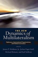 The New Dynamics of Multilateralism: Diplomacy, International Organizations, and Global Governance