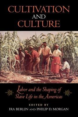 Cultivation and Culture: Labor and the Shaping of Slave Life in the Americas - cover