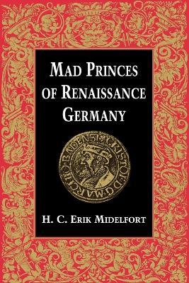 Mad Princes of Renaissance Germany - H. C. Erik Midelfort - cover