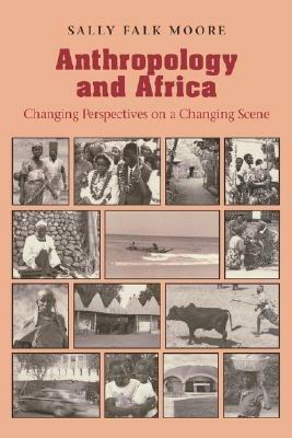 Anthropology and Africa: Changing Perspectives on a Changing Scene - Sally Falk Moore - cover