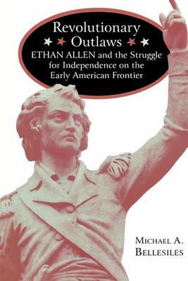 Revolutionary Outlaws: Ethan Allen and the Struggle for Independence on the Early American Frontier - Michael A. Bellesiles - cover