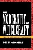 The Modernity of Witchcraft: Politics and the Occult in Postcolonial Africa