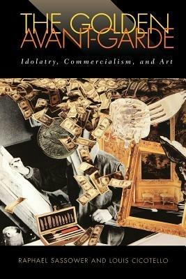 The Golden Avant-garde: Idolatry, Commercialism and Art - Raphael Sassower,Louis Cicotello - cover