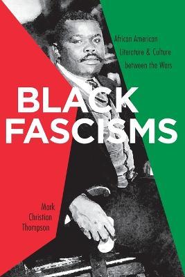 Black Fascisms: African American Literature and Culture Between the Wars - Mark Christian Thompson - cover