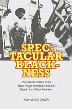 Spectacular Blackness: The Cultural Politics of the Black Power Movement and the Search for a Black Aesthetic