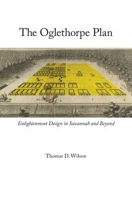 The Oglethorpe Plan: Enlightenment Design in Savannah and Beyond - Thomas D. Wilson - cover