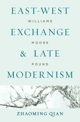 East-West Exchange and Late Modernism: Williams, Moore, Pound - Zhaoming Qian - cover