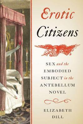 Erotic Citizens: Sex and the Embodied Subject in the Antebellum Novel - Elizabeth Dill - cover