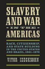 Slavery and War in the Americas: Race, Citizenship, and State Building in the United States and Brazil, 1861-1870