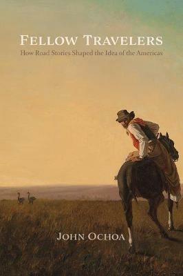 Fellow Travelers: How Road Stories Shaped the Idea of the Americas - John Ochoa - cover