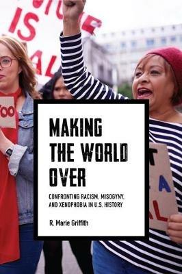 Making the World Over: Confronting Racism, Misogyny, and Xenophobia in US History - R. Marie Griffith - cover