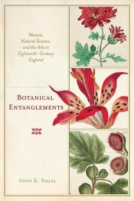 Botanical Entanglements: Women, Natural Science, and the Arts in Eighteenth-Century England - Anna K. Sagal - cover