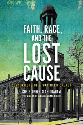 Faith, Race, and the Lost Cause: Confessions of a Southern Church - Christopher Alan Graham,Melanie Mullen - cover