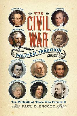 The Civil War Political Tradition: Ten Portraits of Those Who Formed It - Paul D. Escott - cover