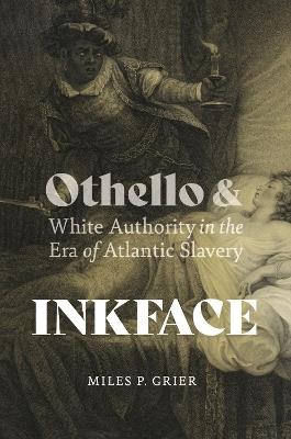 Inkface: Othello and White Authority in the Era of Atlantic Slavery - Miles P. Grier - cover