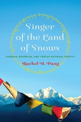 Singer of the Land of Snows: Shabkar, Buddhism, and Tibetan National Identity - Rachel H. Pang - cover