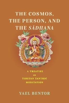 The Cosmos, the Person, and the Sadhana: A Treatise on Tibetan Tantric Meditation - Yael Bentor - cover