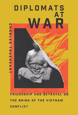 Diplomats at War: Friendship and Betrayal on the Brink of the Vietnam Conflict - Charles Trueheart - cover