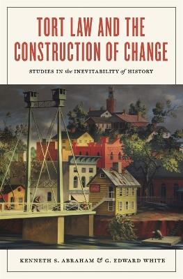 Tort Law and the Construction of Change: Studies in the Inevitability of History - Kenneth S Abraham,G Edward White - cover