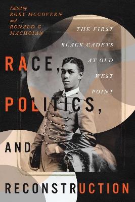 Race, Politics, and Reconstruction: The First Black Cadets at Old West Point - cover