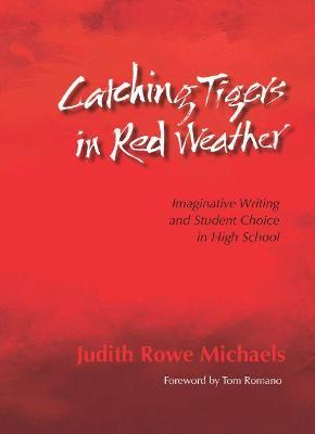 Catching Tigers in Red Weather: Imaginative Writing and Student Choice in High School - Judith Rowe Michaels - cover