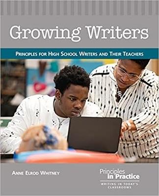 Growing Writers: Principles for High School Writers and Their Teachers - Anne Elrod Whitney - cover