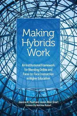 Making Hybrids Work: An Institutional Framework for Blending Online and Face-to-Face Instruction in Higher Education - Joanna N. Paull,Jason Allen Snart - cover