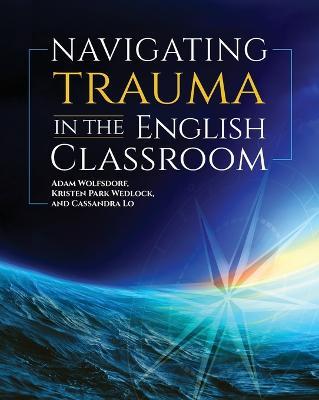Navigating Trauma in the English Classroom - Adam Wolfsdorf,Kristen Park Wedlock,Cassandra Lo - cover