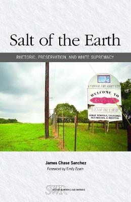 Salt of the Earth: Rhetoric, Preservation, and White Supremacy - James Chase Sanchez,Emily Erwin - cover