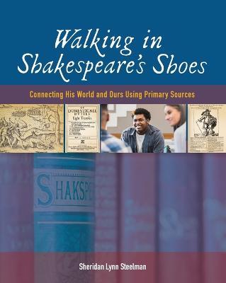 Walking in Shakespeare's Shoes: Connecting His World and Ours Using Primary Sources - Sheridan Lynn Steelman - cover