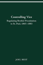 Controlling Vice: Regulating Brothel Prostitution in St.Paul, 1865-83