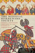 The Medieval Risk-Reward Society: Courts, Adventure, and Love in the European Middle Ages