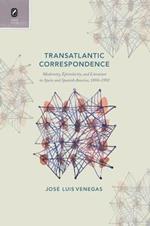 Transatlantic Correspondence: Modernity, Epistolarity, and Literature in Spain and Spanish America, 1898-1992