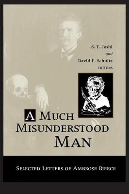 Much Misunderstood Man: Selected Letters of Ambrose Bierce - S T Joshi - cover