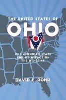 The United States of Ohio: One American State and Its Impact on the Other Forty-Nine - David E Rohr - cover