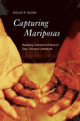 Capturing Mariposas: Reading Cultural Schema in Gay Chicano Literature - P Doug Bush - cover