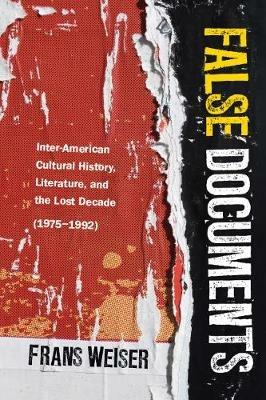 False Documents: Inter-American Cultural History, Literature, and the Lost Decade (1975-1992) - Frans Weiser - cover