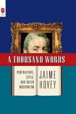 A Thousand Words: Portraiture, Style, and Queer Modernism - Jaime Hovey - cover