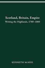 Scotland Britain Empire: Writing the Highlands, 1760-1860