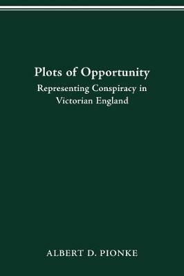 Plots of Opportunity: Representing Conspiracy in Victorian England - Albert D Pionke - cover